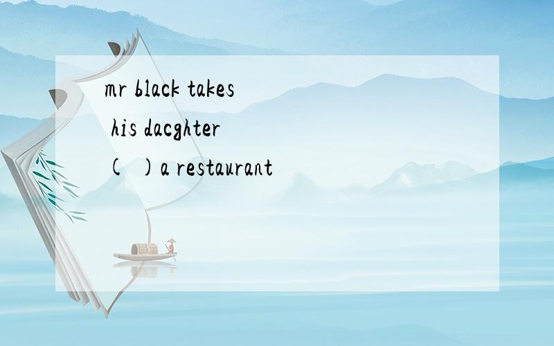 mr black takes his dacghter ( )a restaurant