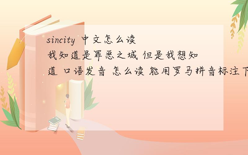 sincity 中文怎么读 我知道是罪恶之城 但是我想知道 口语发音 怎么读 能用罗马拼音标注下吗 或者中文标注下