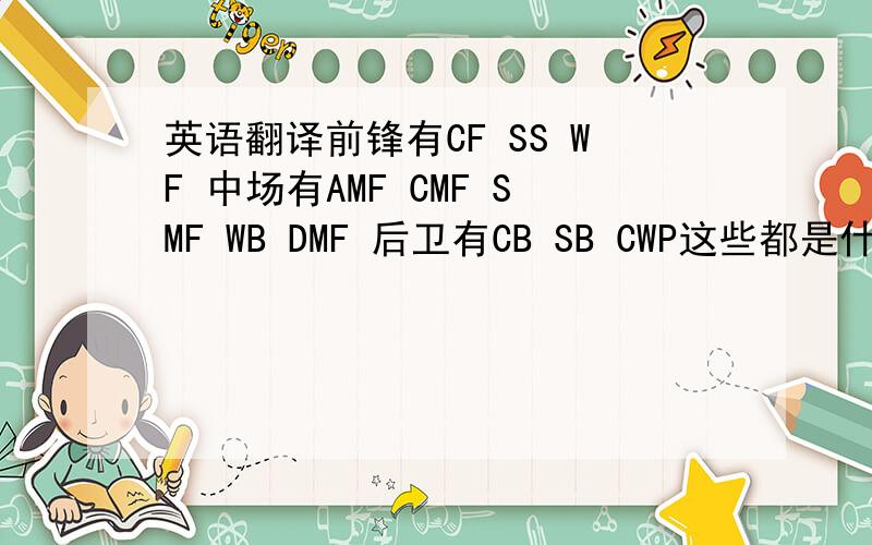 英语翻译前锋有CF SS WF 中场有AMF CMF SMF WB DMF 后卫有CB SB CWP这些都是什么的缩写,