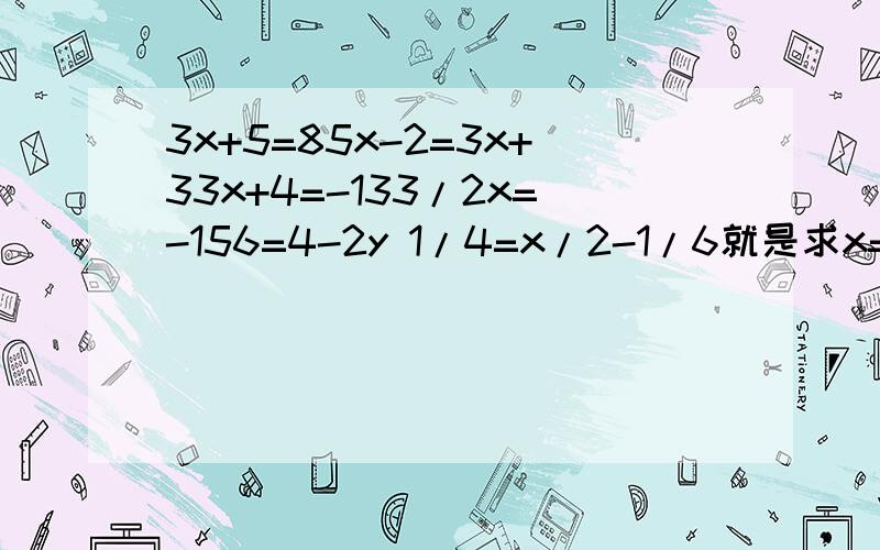 3x+5=85x-2=3x+33x+4=-133/2x=-156=4-2y 1/4=x/2-1/6就是求x=?答好了再另加分。
