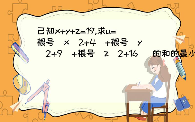 已知x+y+z=19,求u=根号(x^2+4)+根号（y^2+9)+根号（z^2+16) 的和的最小值.