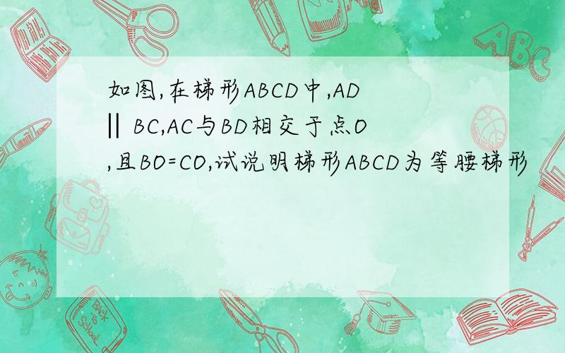 如图,在梯形ABCD中,AD‖BC,AC与BD相交于点O,且BO=CO,试说明梯形ABCD为等腰梯形