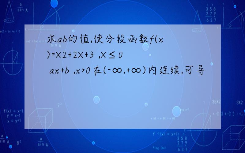 求ab的值,使分段函数f(x)=X2+2X+3 ,X≤0 ax+b ,x>0在(-∞,+∞)内连续,可导