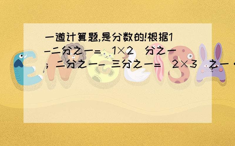 一道计算题,是分数的!根据1-二分之一=（1×2）分之一；二分之一- 三分之一=（2×3）之一······,用简便方法计算下列算式：（1×2）之一+（2×3）之一+（3×4）分之一+········+（9998×9999