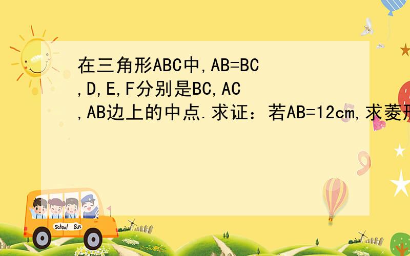 在三角形ABC中,AB=BC,D,E,F分别是BC,AC,AB边上的中点.求证：若AB=12cm,求菱形BDEF的周长
