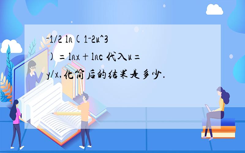 -1/2 ln(1-2u^3)=lnx+lnc 代入u=y/x,化简后的结果是多少.