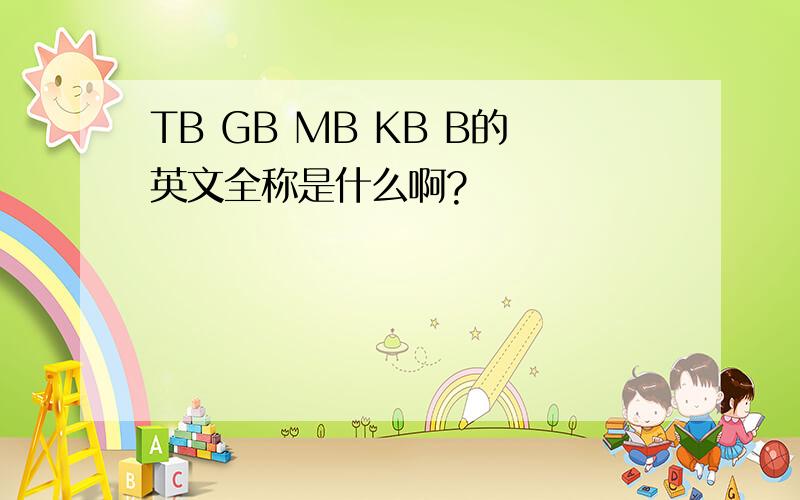 TB GB MB KB B的英文全称是什么啊?
