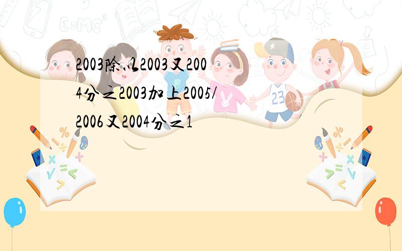 2003除以2003又2004分之2003加上2005/2006又2004分之1
