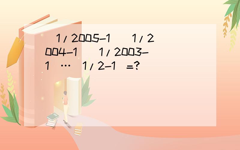 (1/2005-1)(1/2004-1)(1/2003-1)…(1/2-1)=?