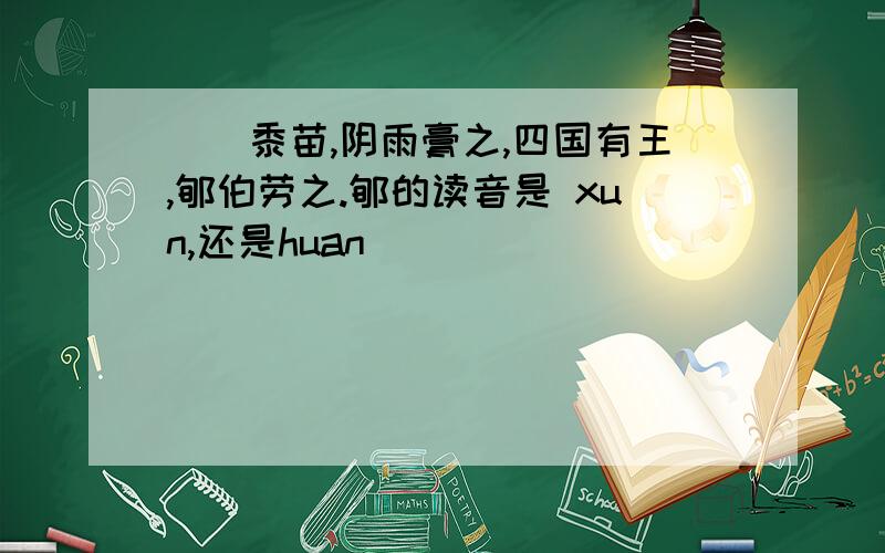 芃芃黍苗,阴雨膏之,四国有王,郇伯劳之.郇的读音是 xun,还是huan