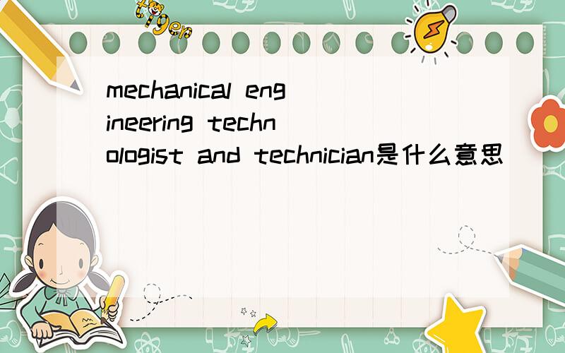 mechanical engineering technologist and technician是什么意思