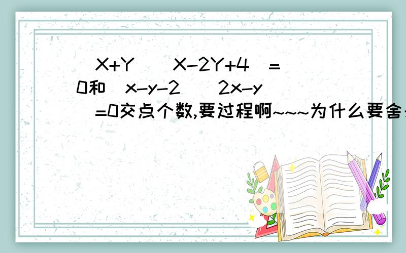 （X+Y)(X-2Y+4)=0和（x-y-2)(2x-y)=0交点个数,要过程啊~~~为什么要舍去呢