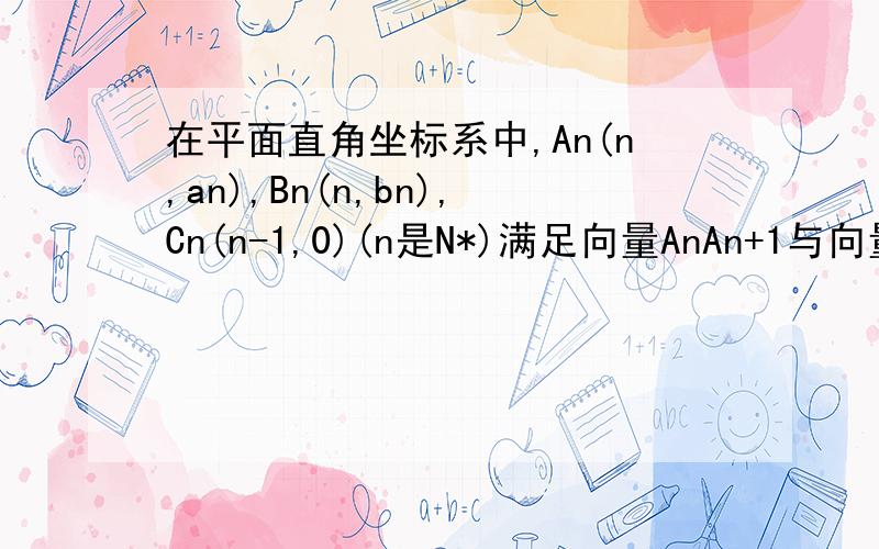 在平面直角坐标系中,An(n,an),Bn(n,bn),Cn(n-1,0)(n是N*)满足向量AnAn+1与向量BnCn共线,且点Bn(n,bn)都在斜率为6的同一条直线上(1)试用a1,b1与n来表示an;(2)设a1=a,b1=-a,且12