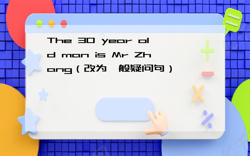 The 30 year old man is Mr Zhang（改为一般疑问句）