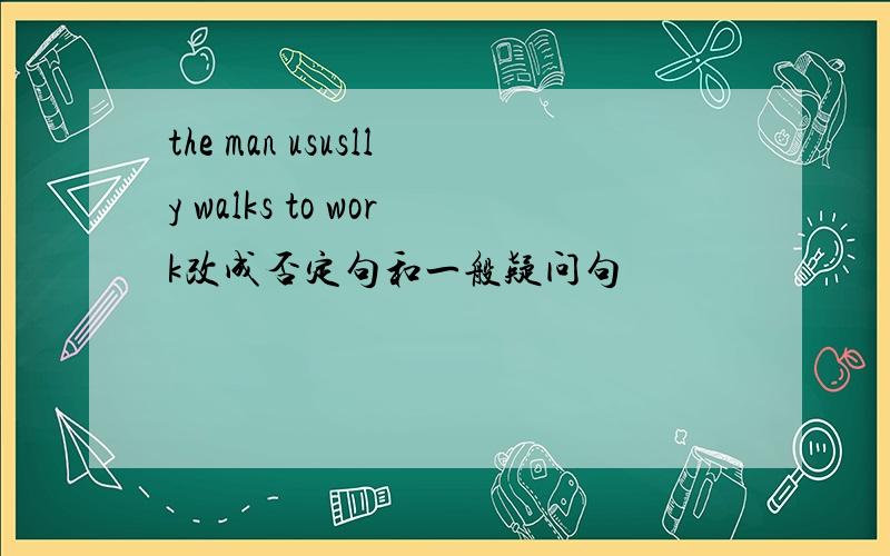 the man ususlly walks to work改成否定句和一般疑问句