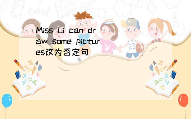 Miss Li can draw some pictures改为否定句
