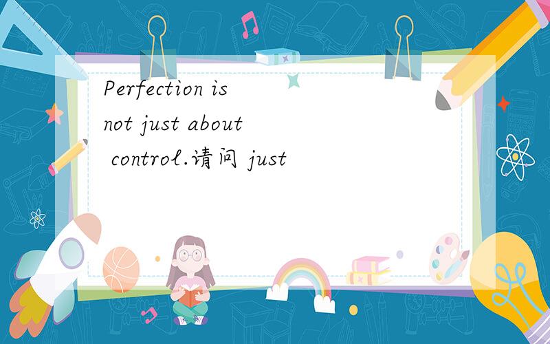 Perfection is not just about control.请问 just