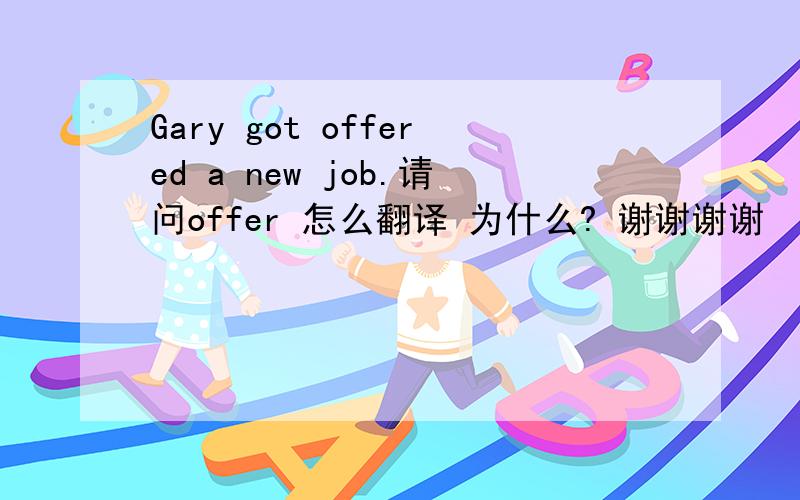 Gary got offered a new job.请问offer 怎么翻译 为什么? 谢谢谢谢