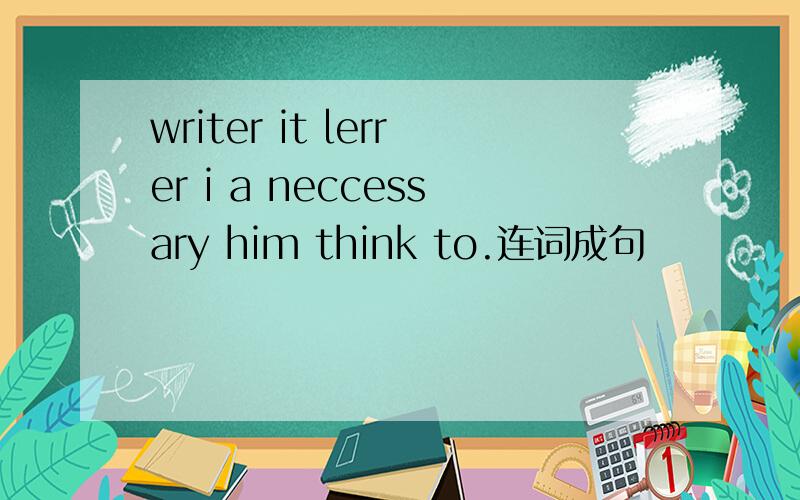 writer it lerrer i a neccessary him think to.连词成句