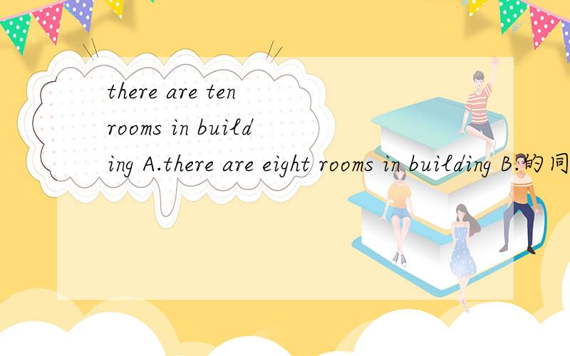 there are ten rooms in building A.there are eight rooms in building B.的同意句转换