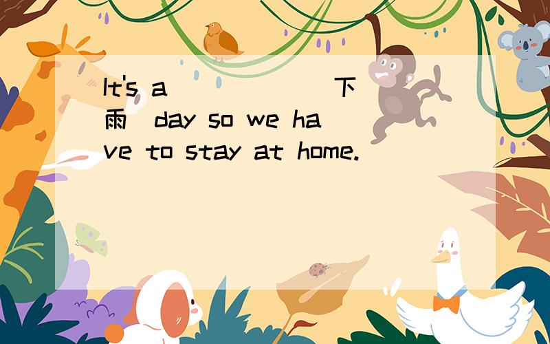 It's a _____(下雨）day so we have to stay at home.