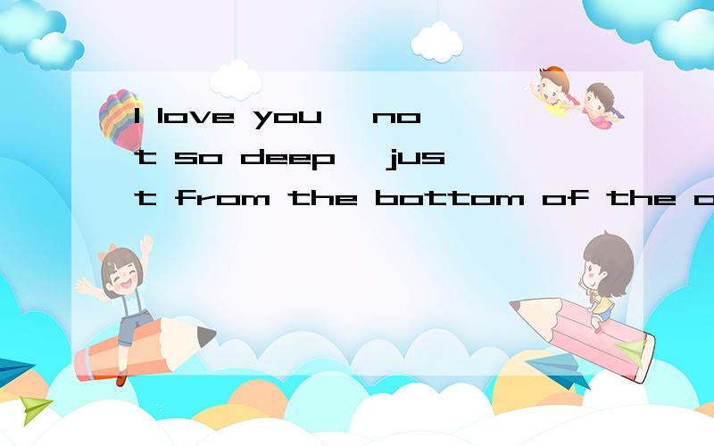 I love you ,not so deep ,just from the bottom of the ocean