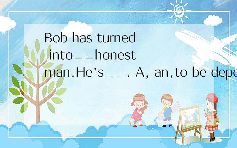 Bob has turned into__honest man.He's__. A, an,to be depended B.a,depended on C.one,to be dependedD./, to be depended