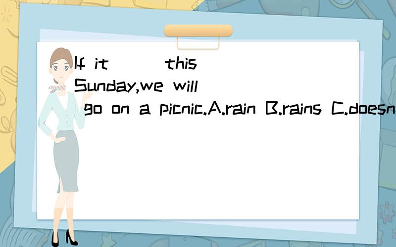 If it () this Sunday,we will go on a picnic.A.rain B.rains C.doesn't rain D.not rain