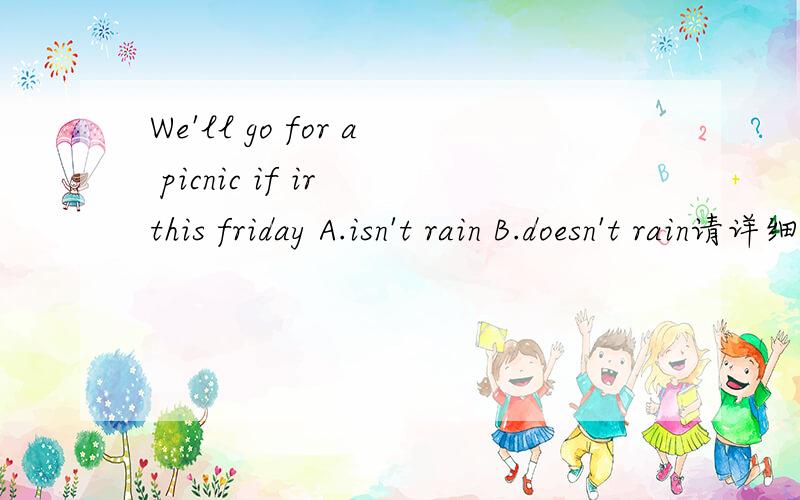 We'll go for a picnic if ir this friday A.isn't rain B.doesn't rain请详细讲解【一般现在时应该选A啊?】
