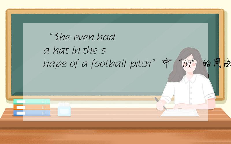 “She even had a hat in the shape of a football pitch”中“in”的用法是什么?