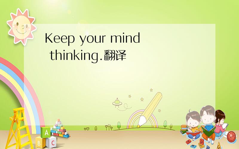 Keep your mind thinking.翻译