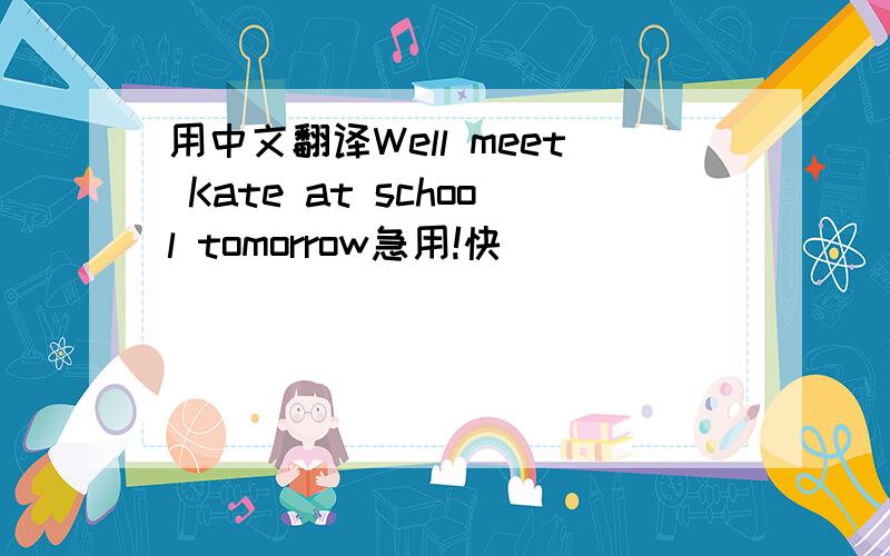 用中文翻译Well meet Kate at school tomorrow急用!快