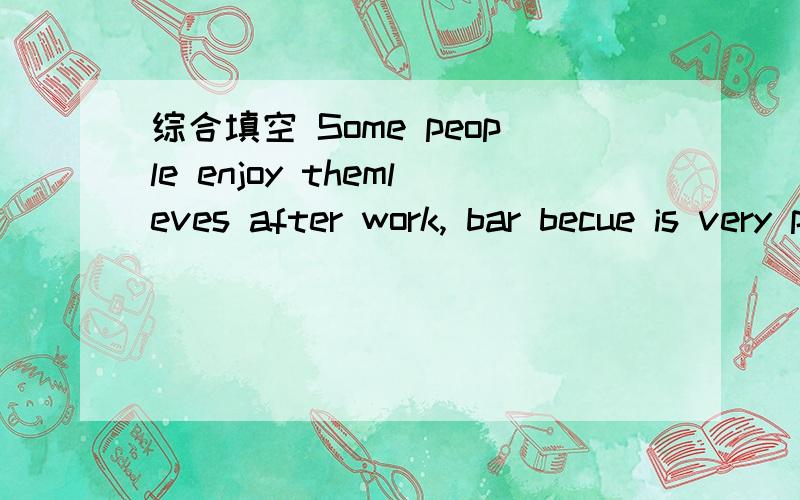 综合填空 Some people enjoy themleves after work, bar becue is very popular in the W_ world.这个综合填空的答案!
