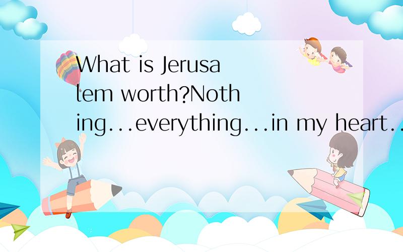 What is Jerusalem worth?Nothing...everything...in my heart...中文意思是什么