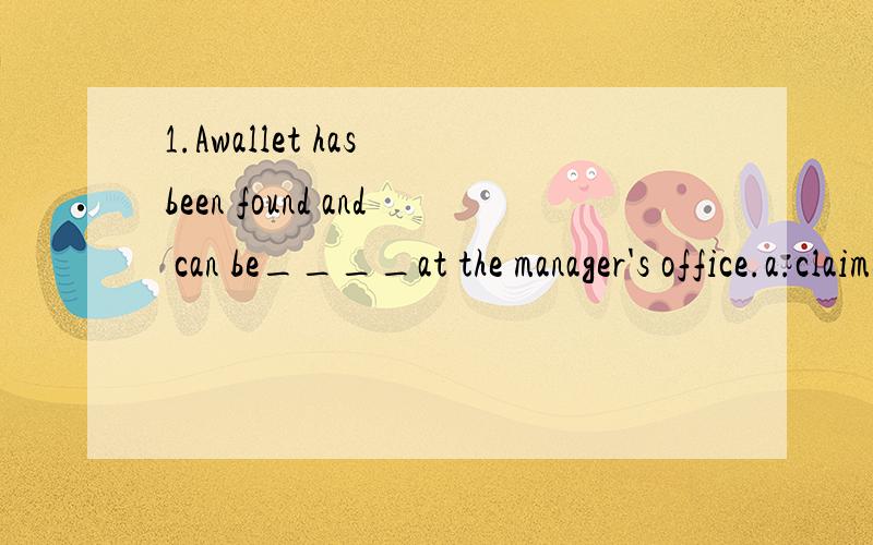 1.Awallet has been found and can be____at the manager's office.a.claimed b.proclaimed c.reclaimed d.acclaimed答案选的a,为什么?2.What worried him most was____to visit his sick child.a.his being not allowed b.his not being allowedc.d不写了.