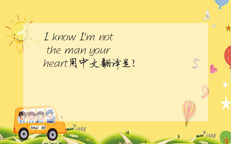 I know I'm not the man your heart用中文翻译是?