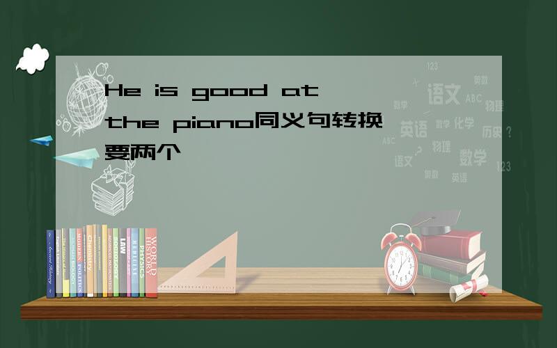 He is good at the piano同义句转换要两个