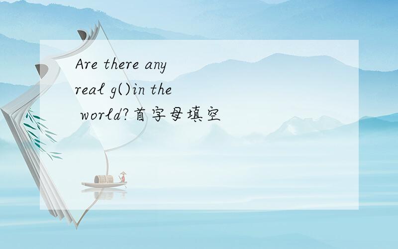 Are there any real g()in the world?首字母填空