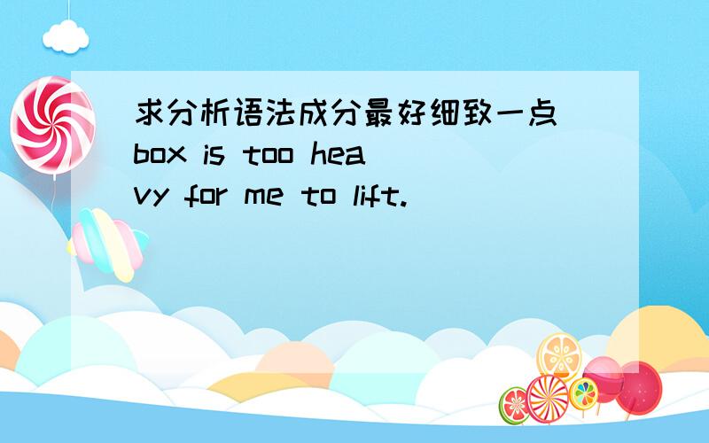 求分析语法成分最好细致一点 box is too heavy for me to lift.