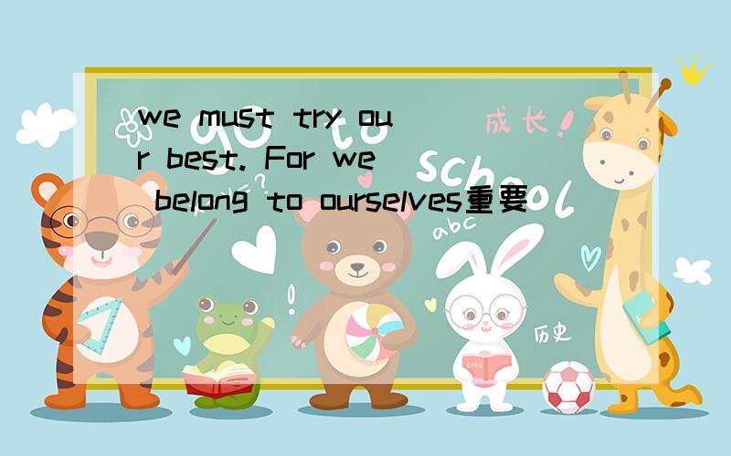 we must try our best. For we belong to ourselves重要