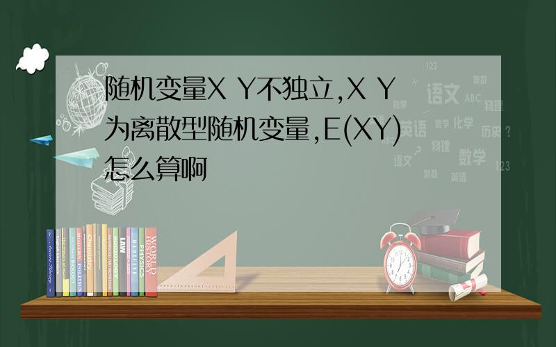 随机变量X Y不独立,X Y为离散型随机变量,E(XY)怎么算啊
