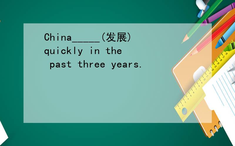 China_____(发展)quickly in the past three years.