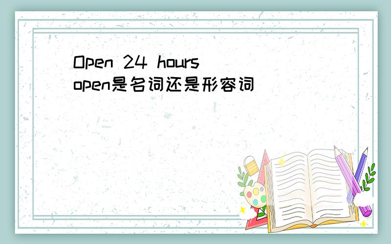 Open 24 hours open是名词还是形容词