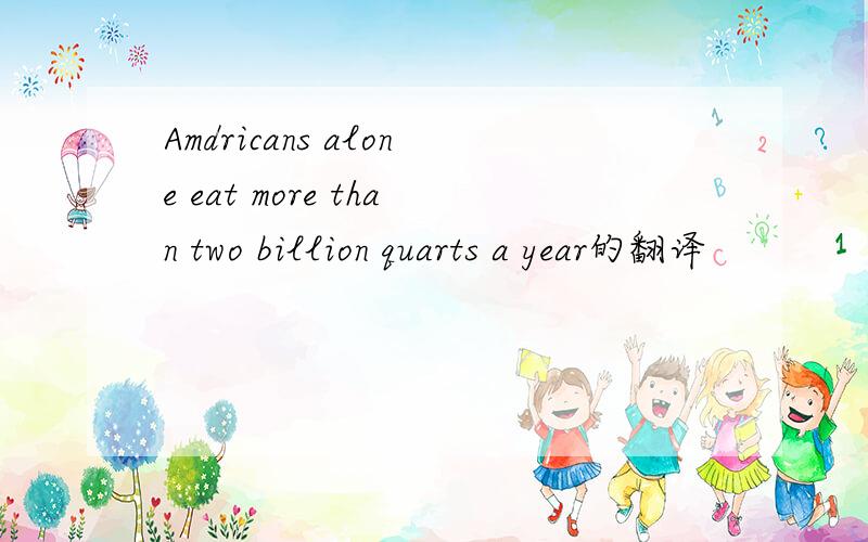Amdricans alone eat more than two billion quarts a year的翻译