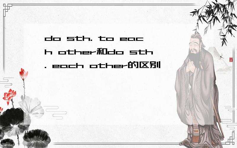 do sth. to each other和do sth. each other的区别