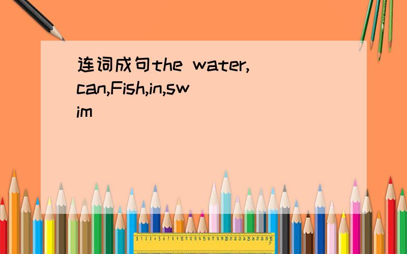 连词成句the water,can,Fish,in,swim