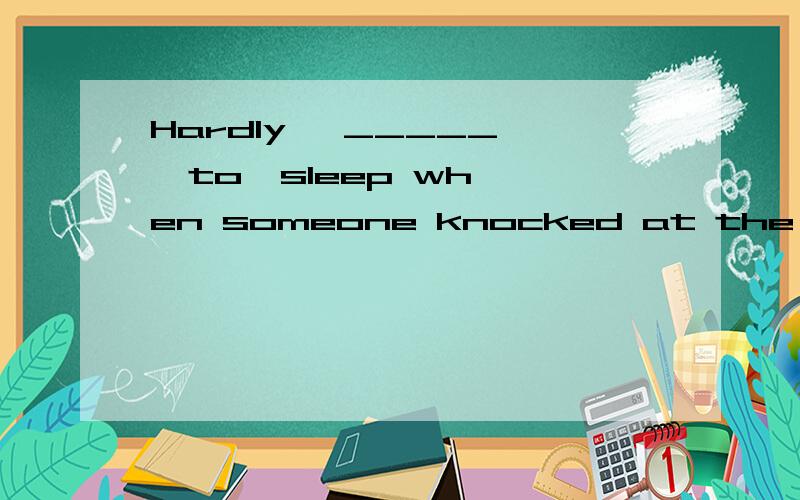 Hardly   _____  to  sleep when someone knocked at the door.A.he had gone B.had he gone C.did he go D.he went为什么不选c,答案选B