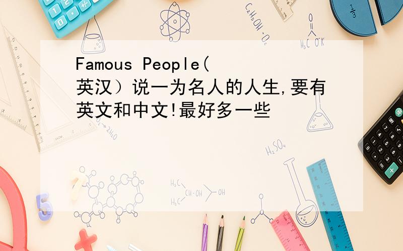 Famous People(英汉）说一为名人的人生,要有英文和中文!最好多一些