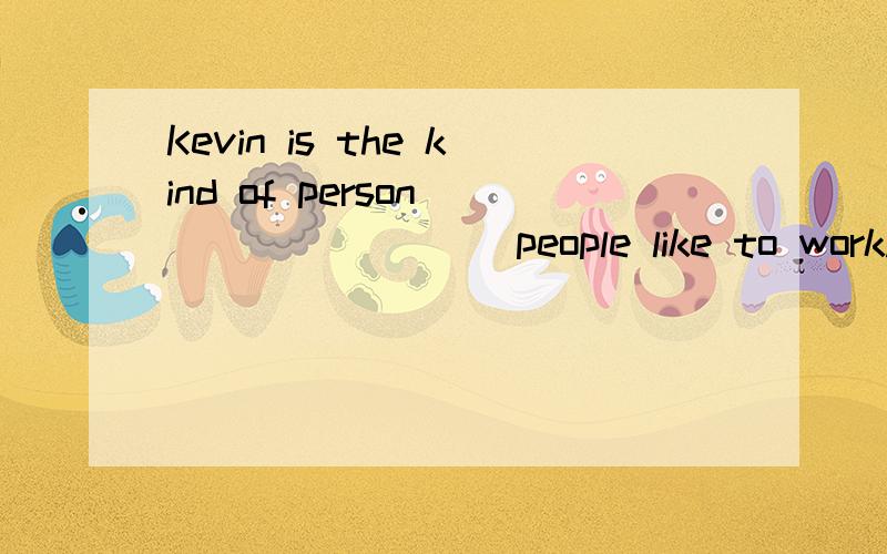 Kevin is the kind of person ________ people like to work.A at which B with whoseC who D with whom