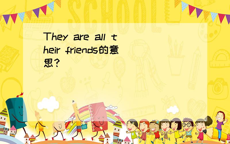 They are all their friends的意思?